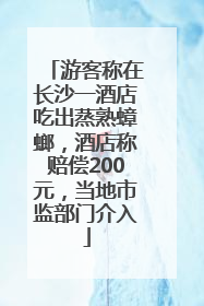 游客称在长沙一酒店吃出蒸熟蟑螂，酒店称赔偿200元，当地市监部门介入