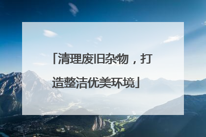 清理废旧杂物，打造整洁优美环境