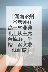 湖南永州一名老师在高三毕业典礼上从主席台掉落，学校：系突发低血糖