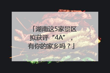 湖南这5家景区拟获评“4A”，有你的家乡吗？