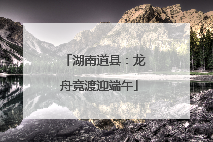 湖南道县：龙舟竞渡迎端午