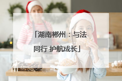 湖南郴州：与法同行 护航成长