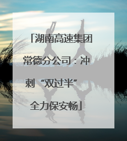 湖南高速集团常德分公司：冲刺“双过半” 全力保安畅