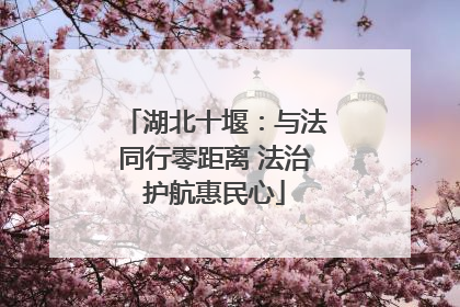 湖北十堰：与法同行零距离 法治护航惠民心