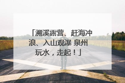 溯溪露营、赶海冲浪、入山观瀑 泉州玩水，走起！