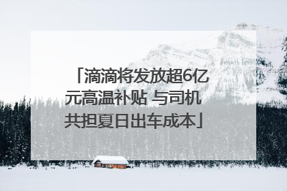滴滴将发放超6亿元高温补贴 与司机共担夏日出车成本