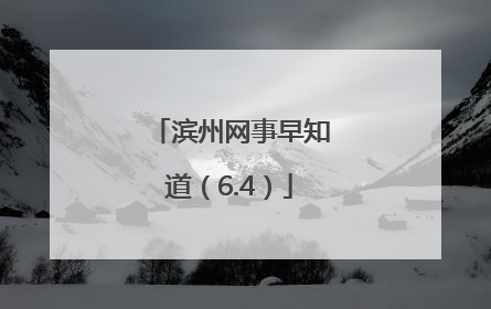 滨州网事早知道（6.4）