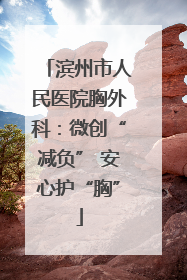 滨州市人民医院胸外科：微创“减负” 安心护“胸”