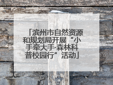 滨州市自然资源和规划局开展“小手牵大手·森林科普校园行”活动