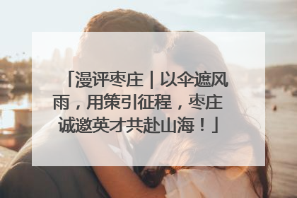 漫评枣庄｜以伞遮风雨，用策引征程，枣庄诚邀英才共赴山海！
