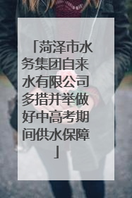 菏泽市水务集团自来水有限公司多措并举做好中高考期间供水保障