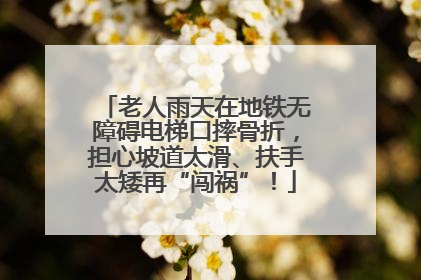 老人雨天在地铁无障碍电梯口摔骨折，担心坡道太滑、扶手太矮再“闯祸”！