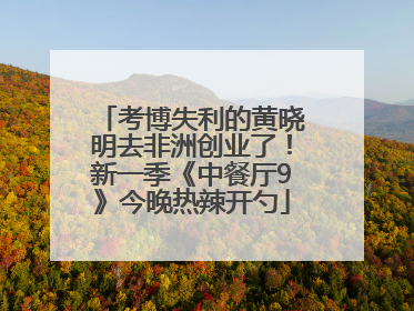 考博失利的黄晓明去非洲创业了！新一季《中餐厅9》今晚热辣开勺