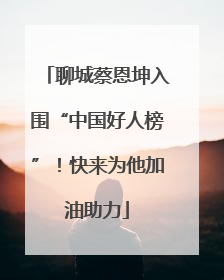 聊城蔡恩坤入围“中国好人榜”！快来为他加油助力