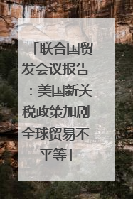 联合国贸发会议报告：美国新关税政策加剧全球贸易不平等