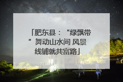 肥东县：“绿飘带”舞动山水间 风景线铺就共富路