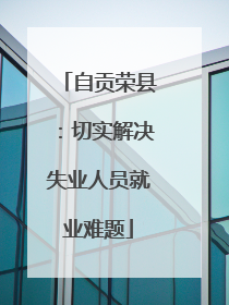 自贡荣县：切实解决失业人员就业难题