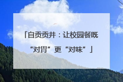 自贡贡井：让校园餐既“对胃”更“对味”