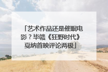 艺术作品还是催眠电影？毕赣《狂野时代》戛纳首映评论两极