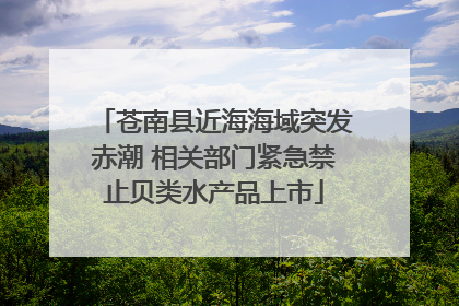 苍南县近海海域突发赤潮 相关部门紧急禁止贝类水产品上市