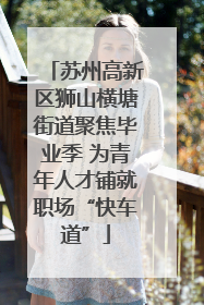 苏州高新区狮山横塘街道聚焦毕业季 为青年人才铺就职场“快车道”