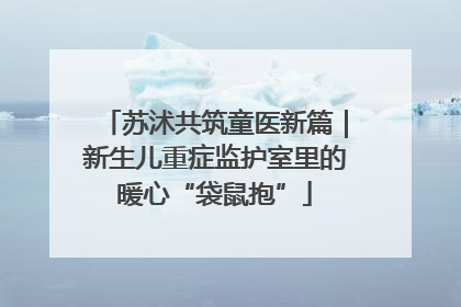 苏沭共筑童医新篇｜新生儿重症监护室里的暖心“袋鼠抱”