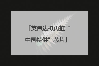 英伟达拟再推“中国特供”芯片