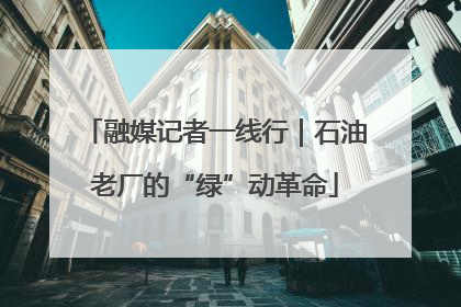 融媒记者一线行｜石油老厂的“绿”动革命