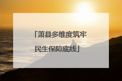 萧县多维度筑牢民生保障底线