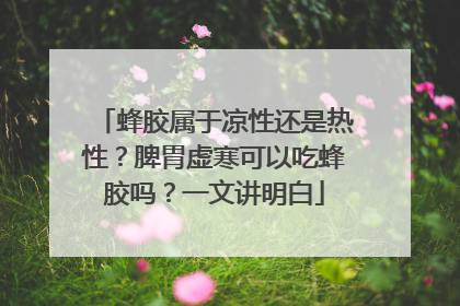 蜂胶属于凉性还是热性？脾胃虚寒可以吃蜂胶吗？一文讲明白