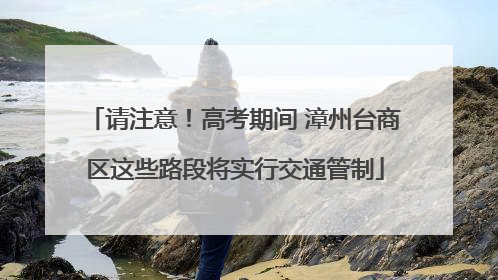 请注意！高考期间 漳州台商区这些路段将实行交通管制