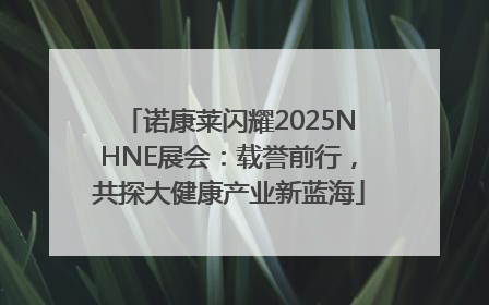 诺康莱闪耀2025NHNE展会：载誉前行，共探大健康产业新蓝海