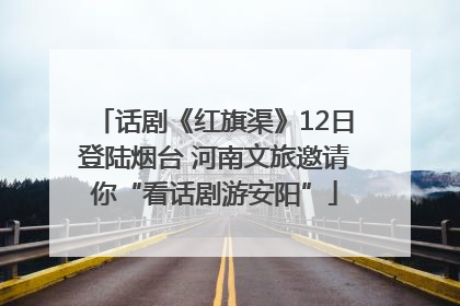 话剧《红旗渠》12日登陆烟台 河南文旅邀请你“看话剧游安阳”