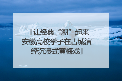 让经典“潮”起来 安徽高校学子在古城演绎沉浸式黄梅戏