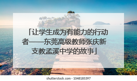 让学生成为有能力的行动者——东莞高级教师张庆新支教孟溪中学的故事
