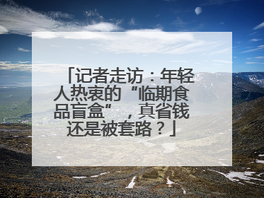 记者走访：年轻人热衷的“临期食品盲盒”，真省钱还是被套路？