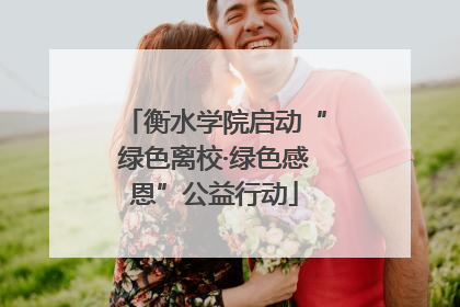 衡水学院启动“绿色离校·绿色感恩”公益行动