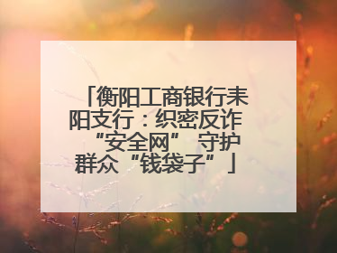 衡阳工商银行耒阳支行：织密反诈“安全网” 守护群众“钱袋子”