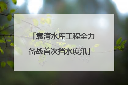 袁湾水库工程全力备战首次挡水度汛