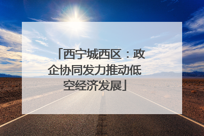 西宁城西区：政企协同发力推动低空经济发展