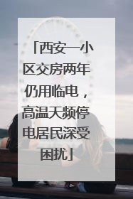 西安一小区交房两年仍用临电，高温天频停电居民深受困扰