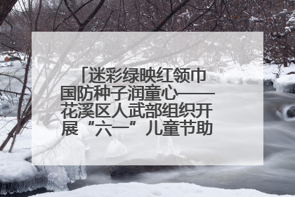 迷彩绿映红领巾 国防种子润童心——花溪区人武部组织开展“六一”儿童节助学兴教活动