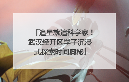 追星就追科学家！武汉经开区学子沉浸式探索时间奥秘