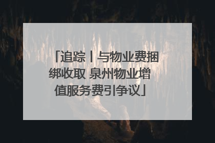 追踪丨与物业费捆绑收取 泉州物业增值服务费引争议