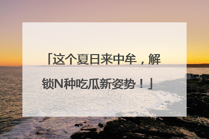 这个夏日来中牟，解锁N种吃瓜新姿势！