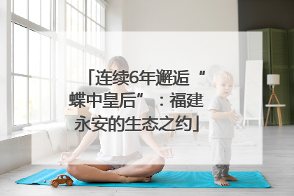 连续6年邂逅“蝶中皇后”：福建永安的生态之约