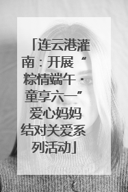 连云港灌南：开展“粽情端午・童享六一” 爱心妈妈结对关爱系列活动