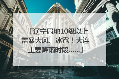 辽宁局地10级以上雷暴大风、冰雹！大连主要降雨时段……