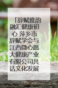 辞赋雅韵融汇健康初心 萍乡市辞赋学会与江西微心愿大健康产业有限公司共话文化发展新篇（图）