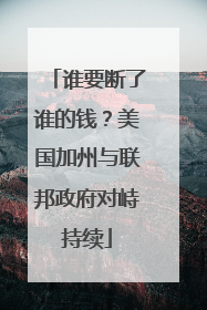 谁要断了谁的钱？美国加州与联邦政府对峙持续